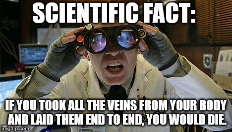 SCIENTIFIC FACT:; IF YOU TOOK ALL THE VEINS FROM YOUR BODY AND LAID THEM END TO END, YOU WOULD DIE. | image tagged in science | made w/ Imgflip meme maker