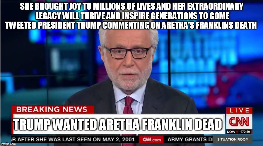 CNN "Wolf of Fake News" Fanfiction | SHE BROUGHT JOY TO MILLIONS OF LIVES AND HER EXTRAORDINARY LEGACY WILL THRIVE AND INSPIRE GENERATIONS TO COME TWEETED PRESIDENT TRUMP COMMENTING ON ARETHA'S FRANKLINS DEATH; TRUMP WANTED ARETHA FRANKLIN DEAD | image tagged in cnn wolf of fake news fanfiction | made w/ Imgflip meme maker