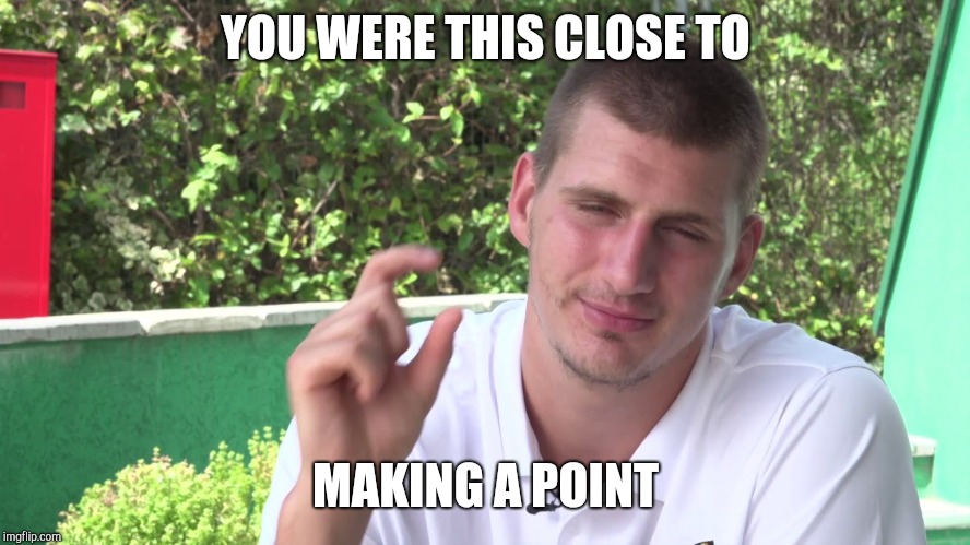 Jokic this close | YOU WERE THIS CLOSE TO; MAKING A POINT | image tagged in jokic this close | made w/ Imgflip meme maker