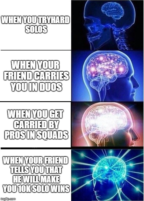 Expanding Brain Meme | WHEN YOU TRYHARD SOLOS; WHEN YOUR FRIEND CARRIES YOU IN DUOS; WHEN YOU GET CARRIED BY PROS IN SQUADS; WHEN YOUR FRIEND TELLS YOU THAT HE WILL MAKE YOU 10K SOLO WINS | image tagged in memes,expanding brain | made w/ Imgflip meme maker
