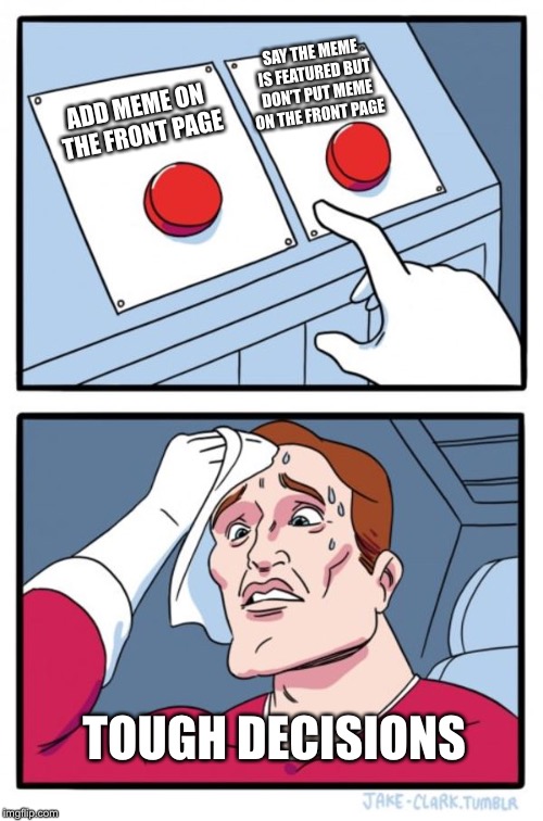 Two Buttons Meme | ADD MEME ON THE FRONT PAGE SAY THE MEME IS FEATURED BUT DON’T PUT MEME ON THE FRONT PAGE TOUGH DECISIONS | image tagged in memes,two buttons | made w/ Imgflip meme maker