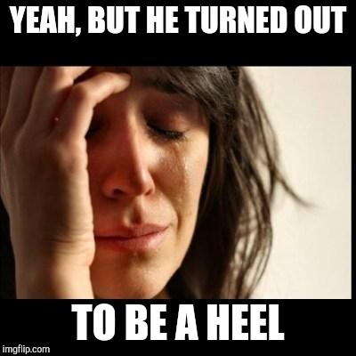 Sad girl meme | YEAH, BUT HE TURNED OUT TO BE A HEEL | image tagged in sad girl meme | made w/ Imgflip meme maker
