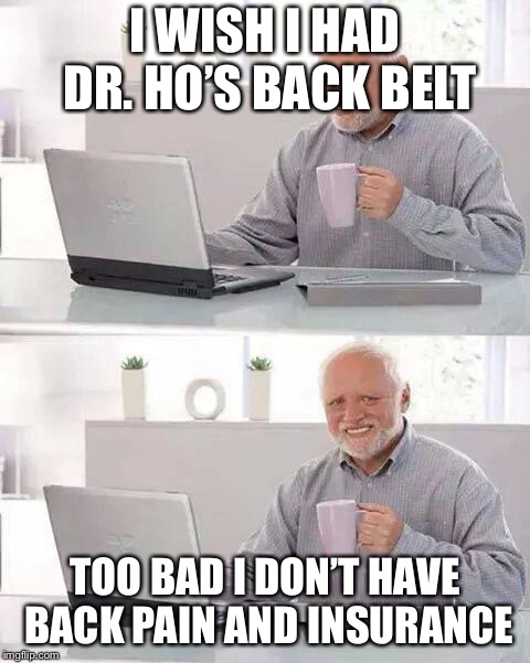 Hide the Pain Harold | I WISH I HAD DR. HO’S BACK BELT; TOO BAD I DON’T HAVE BACK PAIN AND INSURANCE | image tagged in memes,hide the pain harold | made w/ Imgflip meme maker