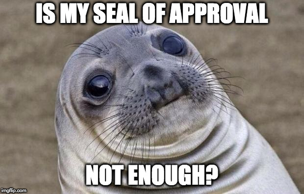 Awkward Moment Sealion Meme | IS MY SEAL OF APPROVAL; NOT ENOUGH? | image tagged in memes,awkward moment sealion | made w/ Imgflip meme maker
