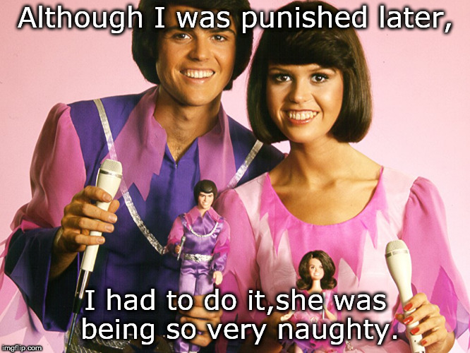 donny and marie with dolls and microphones. so very naughty. |  Although I was punished later, I had to do it,she was being so very naughty. | image tagged in donny  and marie osmond,classic tv,good ole days,screw hollywood | made w/ Imgflip meme maker