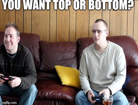 YOU WANT TOP OR BOTTOM? | image tagged in video games | made w/ Imgflip meme maker
