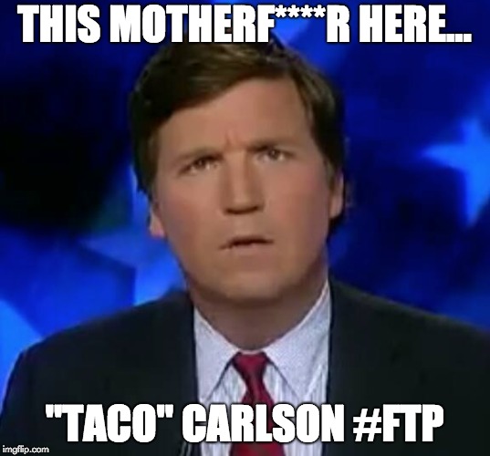 confused Tucker carlson | THIS MOTHERF****R HERE... "TACO" CARLSON #FTP | image tagged in confused tucker carlson | made w/ Imgflip meme maker