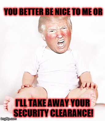 Another Trump Tantrum |  YOU BETTER BE NICE TO ME OR; I'LL TAKE AWAY YOUR SECURITY CLEARANCE! | image tagged in trump,john brennan,national security | made w/ Imgflip meme maker