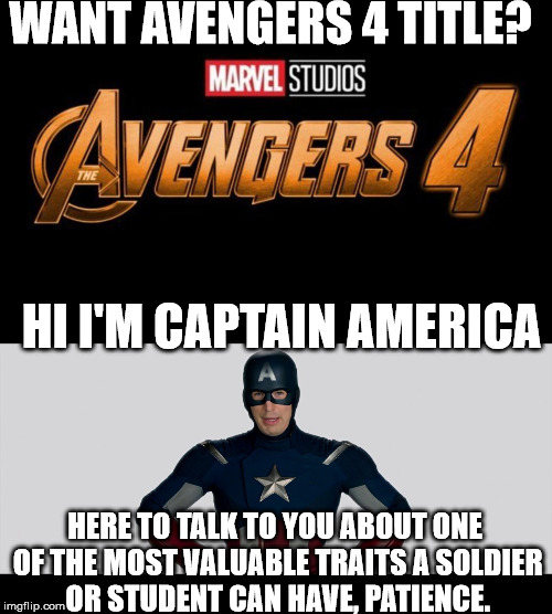Avengers 4 title? | WANT AVENGERS 4 TITLE? HI I'M CAPTAIN AMERICA; HERE TO TALK TO YOU ABOUT ONE OF THE MOST VALUABLE TRAITS A SOLDIER OR STUDENT CAN HAVE, PATIENCE. | image tagged in avengers,avengers infinity war,captain america,patience,marvel,memes | made w/ Imgflip meme maker
