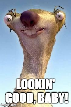 ice age | LOOKIN' GOOD, BABY! | image tagged in ice age | made w/ Imgflip meme maker