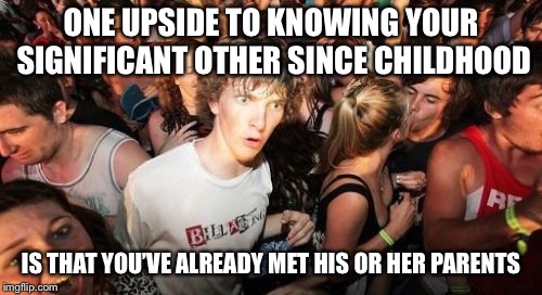 Sudden Clarity Clarence Meme | ONE UPSIDE TO KNOWING YOUR SIGNIFICANT OTHER SINCE CHILDHOOD; IS THAT YOU’VE ALREADY MET HIS OR HER PARENTS | image tagged in memes,sudden clarity clarence | made w/ Imgflip meme maker