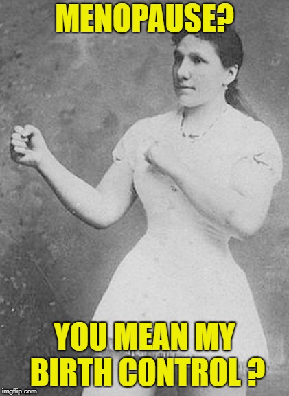 Overly Manly Woman | MENOPAUSE? YOU MEAN MY BIRTH CONTROL ? | image tagged in overly manly woman | made w/ Imgflip meme maker
