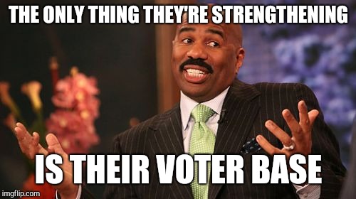 THE ONLY THING THEY'RE STRENGTHENING IS THEIR VOTER BASE | image tagged in memes,steve harvey | made w/ Imgflip meme maker
