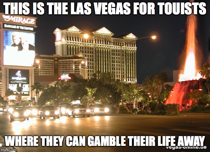 Las Vegas | THIS IS THE LAS VEGAS FOR TOUISTS; WHERE THEY CAN GAMBLE THEIR LIFE AWAY | image tagged in las vegas,memes | made w/ Imgflip meme maker