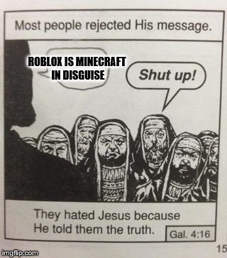 They hated Jesus meme | ROBLOX IS MINECRAFT IN DISGUISE | image tagged in they hated jesus meme | made w/ Imgflip meme maker