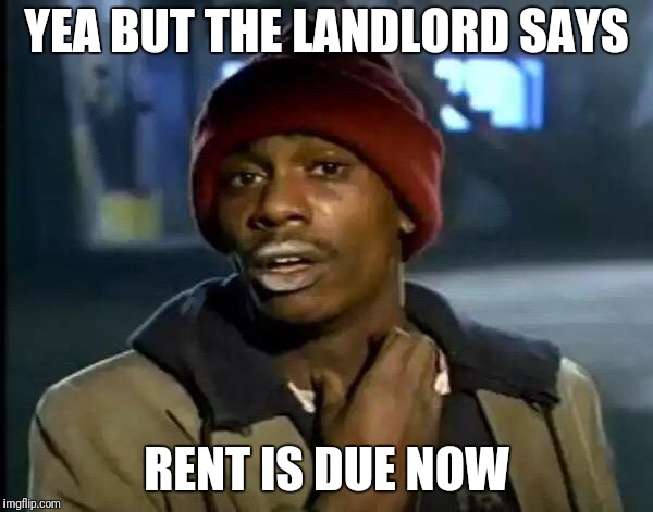 Y'all Got Any More Of That Meme | YEA BUT THE LANDLORD SAYS RENT IS DUE NOW | image tagged in memes,y'all got any more of that | made w/ Imgflip meme maker