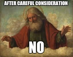 god | AFTER CAREFUL CONSIDERATION NO | image tagged in god | made w/ Imgflip meme maker
