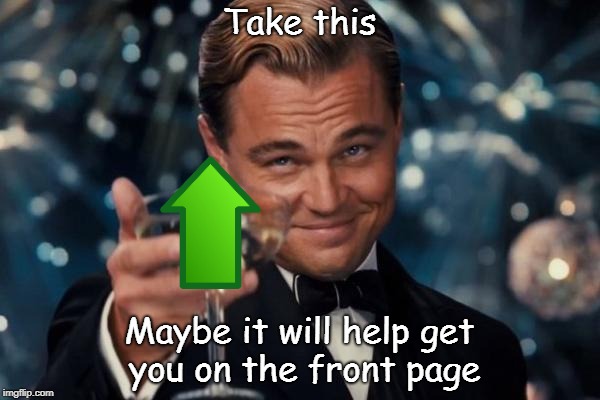 Leonardo Dicaprio Cheers Meme | Take this Maybe it will help get you on the front page | image tagged in memes,leonardo dicaprio cheers | made w/ Imgflip meme maker