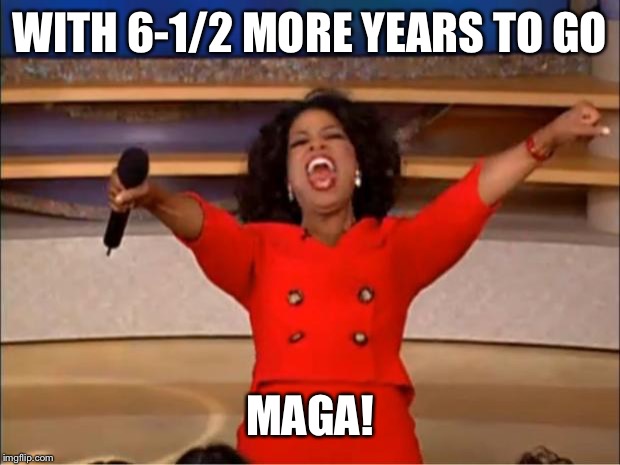 Oprah You Get A Meme | WITH 6-1/2 MORE YEARS TO GO MAGA! | image tagged in memes,oprah you get a | made w/ Imgflip meme maker