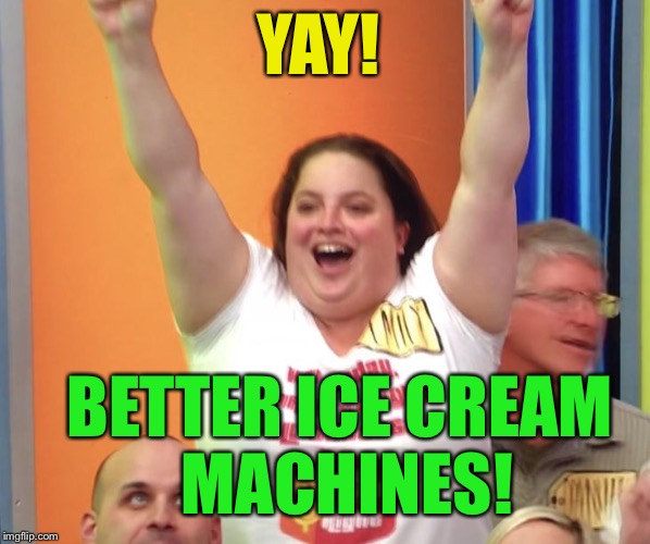 YAY! BETTER ICE CREAM MACHINES! | made w/ Imgflip meme maker