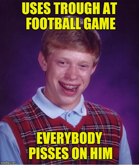 Bad Luck Brian Meme | USES TROUGH AT FOOTBALL GAME EVERYBODY PISSES ON HIM | image tagged in memes,bad luck brian | made w/ Imgflip meme maker