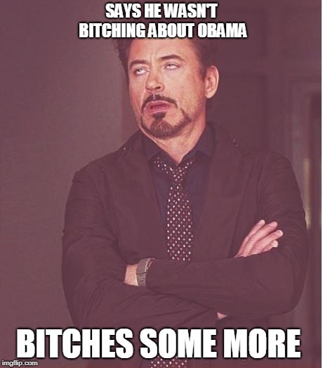 iron man eye roll | SAYS HE WASN'T B**CHING ABOUT OBAMA B**CHES SOME MORE | image tagged in iron man eye roll | made w/ Imgflip meme maker