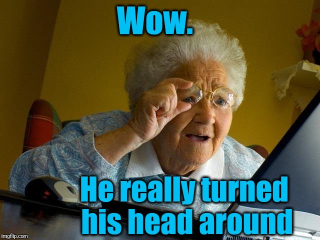 Grandma Finds The Internet Meme | Wow. He really turned his head around | image tagged in memes,grandma finds the internet | made w/ Imgflip meme maker
