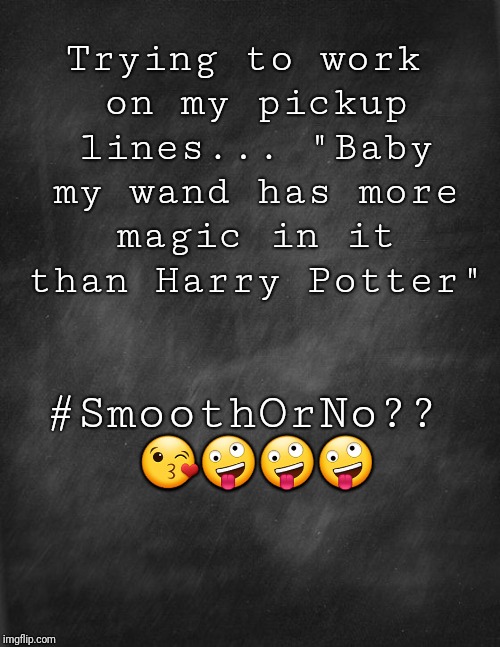 black blank | Trying to work on my pickup lines...
"Baby my wand has more magic in it than Harry Potter"; #SmoothOrNo?? 😘🤪🤪🤪 | image tagged in black blank | made w/ Imgflip meme maker