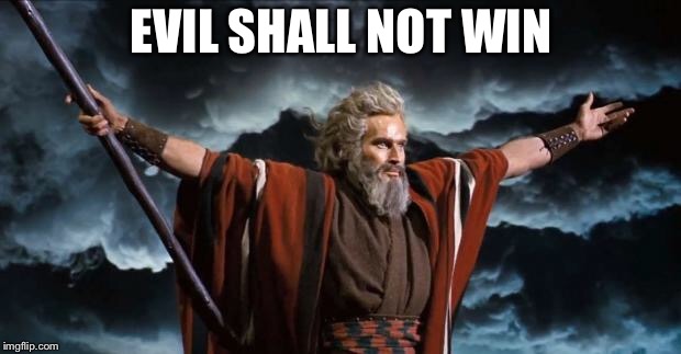 Moses | EVIL SHALL NOT WIN | image tagged in moses | made w/ Imgflip meme maker