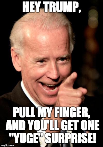 For Trump | HEY TRUMP, PULL MY FINGER, AND YOU'LL GET ONE "YUGE" SURPRISE! | image tagged in memes,smilin biden,surprise,trump,pull my finger | made w/ Imgflip meme maker