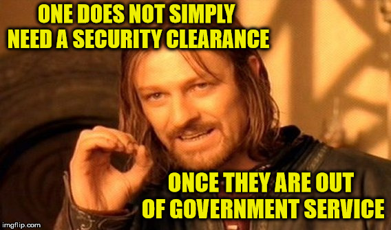 It Just Does Not Simply Make Sense |  ONE DOES NOT SIMPLY NEED A SECURITY CLEARANCE; ONCE THEY ARE OUT OF GOVERNMENT SERVICE | image tagged in memes,one does not simply,national security | made w/ Imgflip meme maker