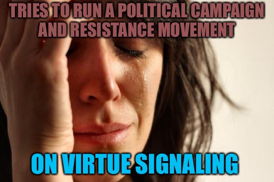 Wrong Signal  | TRIES TO RUN A POLITICAL CAMPAIGN AND RESISTANCE MOVEMENT; ON VIRTUE SIGNALING | image tagged in memes,first world problems,virtue,signal,hillary clinton 2016 | made w/ Imgflip meme maker
