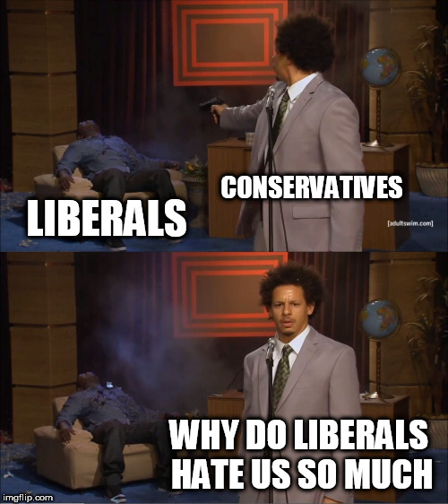 Who Killed Hannibal | CONSERVATIVES; LIBERALS; WHY DO LIBERALS HATE US SO MUCH | image tagged in memes,who killed hannibal,conservative,conservatives,liberal,liberals | made w/ Imgflip meme maker