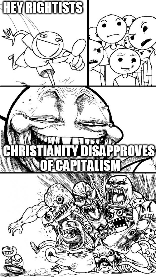 Hey Internet | HEY RIGHTISTS; CHRISTIANITY DISAPPROVES OF CAPITALISM | image tagged in memes,hey internet,christianity,capitalism,even evil has standards,the truth hurts | made w/ Imgflip meme maker