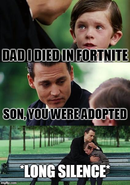 Finding Neverland Meme | DAD I DIED IN FORTNITE; SON, YOU WERE ADOPTED; *LONG SILENCE* | image tagged in memes,finding neverland | made w/ Imgflip meme maker