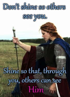 Knight of God Don't Shine so that Others See You Shine So That Others May See God Through You | Don't shine so others; see you. Shine so that, through; you, others can see; Him | image tagged in bible,holy bible,holy spirit,bibe verse,verse,god | made w/ Imgflip meme maker