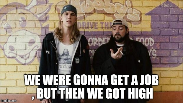 Jay and Silent Bob | WE WERE GONNA GET A JOB , BUT THEN WE GOT HIGH | image tagged in jay and silent bob | made w/ Imgflip meme maker