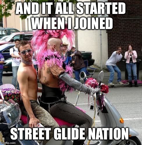 Bikers for Hillary | AND IT ALL STARTED WHEN I JOINED; STREET GLIDE NATION | image tagged in bikers for hillary | made w/ Imgflip meme maker