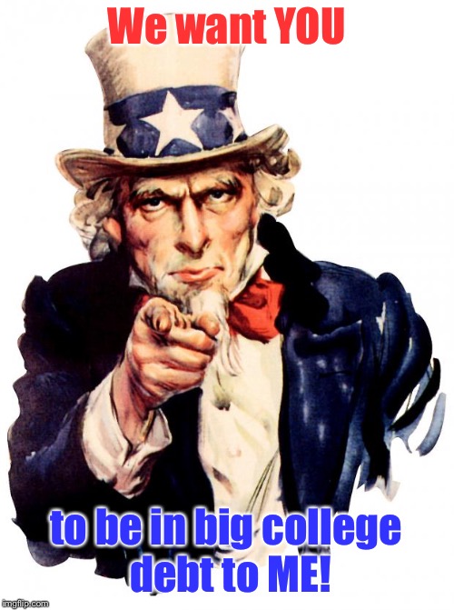 Uncle Sam Meme | We want YOU to be in big college debt to ME! | image tagged in memes,uncle sam | made w/ Imgflip meme maker