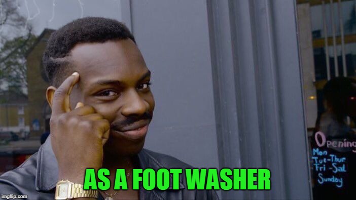 Roll Safe Think About It Meme | AS A FOOT WASHER | image tagged in memes,roll safe think about it | made w/ Imgflip meme maker