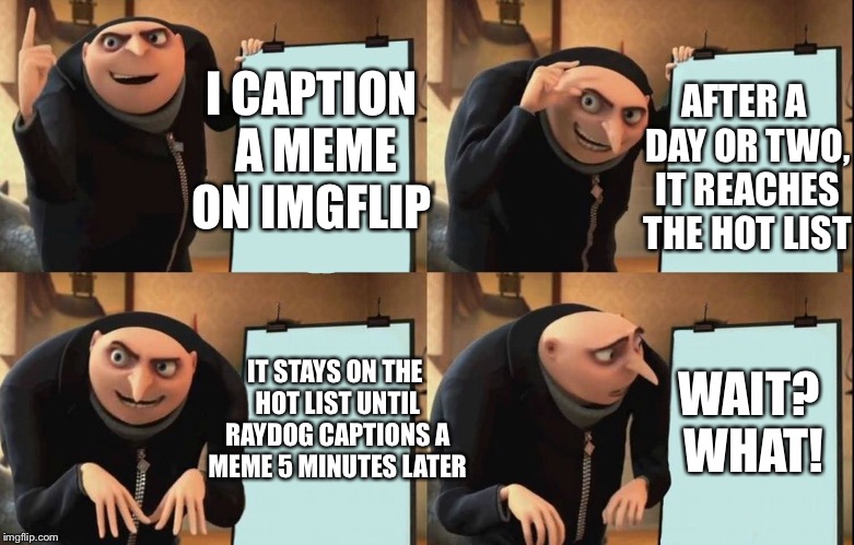 One of The Many Flaws of My Plan on Reaching the Hot List on Imgflip | AFTER A DAY OR TWO, IT REACHES THE HOT LIST; I CAPTION A MEME ON IMGFLIP; IT STAYS ON THE HOT LIST UNTIL RAYDOG CAPTIONS A MEME 5 MINUTES LATER; WAIT? WHAT! | image tagged in despicable me diabolical plan gru template,despicable me,gru meme,grus plan evil,imgflip,raydog | made w/ Imgflip meme maker