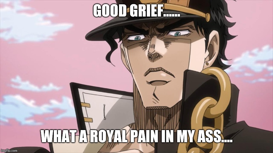 Good grief.... | GOOD GRIEF...... WHAT A ROYAL PAIN IN MY ASS.... | image tagged in jotaro kujo face | made w/ Imgflip meme maker