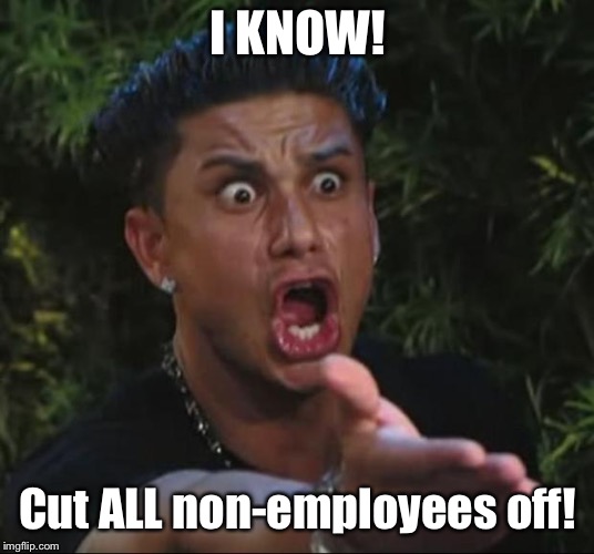 DJ Pauly D Meme | I KNOW! Cut ALL non-employees off! | image tagged in memes,dj pauly d | made w/ Imgflip meme maker