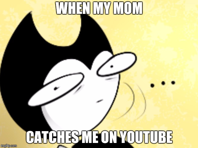 Surprised bendy  | WHEN MY MOM; CATCHES ME ON YOUTUBE | image tagged in surprised bendy | made w/ Imgflip meme maker