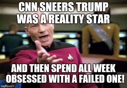 Picard Wtf | CNN SNEERS TRUMP WAS A REALITY STAR; AND THEN SPEND ALL WEEK  OBSESSED WITH A FAILED ONE! | image tagged in memes,picard wtf | made w/ Imgflip meme maker