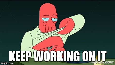 Zoidberg  | KEEP WORKING ON IT | image tagged in zoidberg | made w/ Imgflip meme maker
