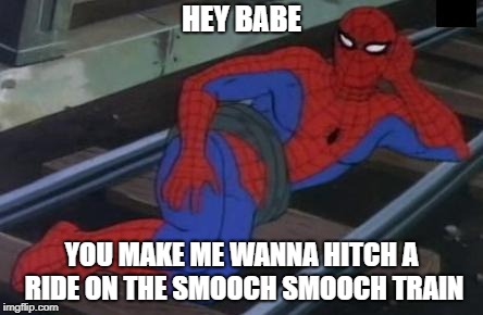 Desperate Spid-r- man | HEY BABE; YOU MAKE ME WANNA HITCH A RIDE ON THE SMOOCH SMOOCH TRAIN | image tagged in memes,sexy railroad spiderman,spiderman,funny | made w/ Imgflip meme maker