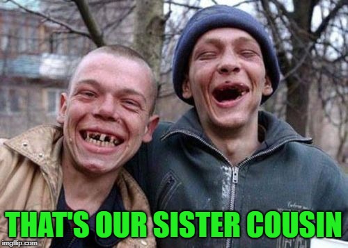 THAT'S OUR SISTER COUSIN | made w/ Imgflip meme maker