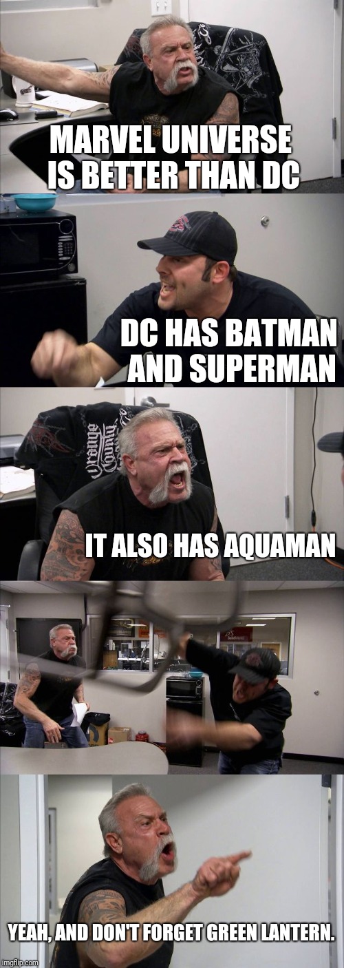 American Chopper Argument Meme | MARVEL UNIVERSE IS BETTER THAN DC; DC HAS BATMAN AND SUPERMAN; IT ALSO HAS AQUAMAN; YEAH, AND DON'T FORGET GREEN LANTERN. | image tagged in memes,american chopper argument | made w/ Imgflip meme maker
