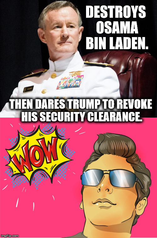 Big Huge Ones | DESTROYS OSAMA BIN LADEN. THEN DARES TRUMP TO REVOKE HIS SECURITY CLEARANCE. | image tagged in memes,mcraven,trump bill signing,courage wolf,maga | made w/ Imgflip meme maker